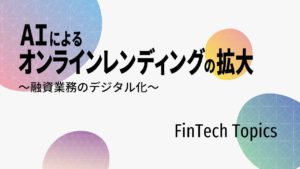 [FinTech Topics]AIによるオンラインレンディングの拡大　～融資業務のデジタル化～