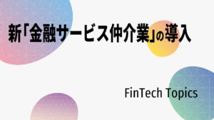 [FinTech Topics]新「金融サービス仲介業」の導入