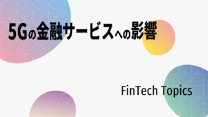 [FinTech Topics]5Gの金融サービスへの影響