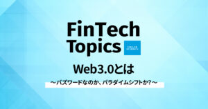 [FinTech Topics]Web3.0とは ～ バズワードなのか、パラダイムシフトか？ ～