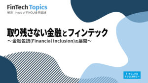 [FinTech Topics]取り残さない金融とフィンテック ～ 金融包摂(Financial Inclusion)の展開 ～