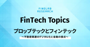 [FinTech Topics]プロップテックとフィンテック ～ 不動産関連のデジタル化と金融の接点 ～