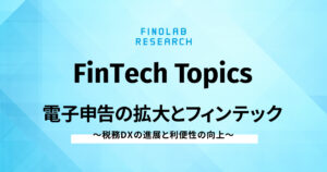 [FinTech Topics]電子申告の拡大とフィンテック ～ 税務DXの進展と利便性の向上 ～