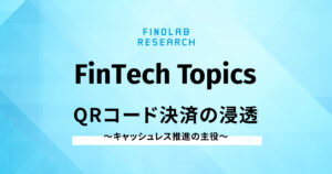 [FinTech Topics]QRコード決済の浸透 ～ キャッシュレス推進の主役 ～