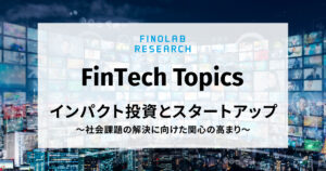 [FinTech Topics] インパクト投資とスタートアップ ～ 社会課題の解決に向けた関心の高まり ～