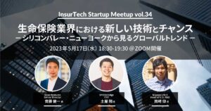 5/17 InsurTech Startup Meetup #34　生命保険業界における新しい技術とチャンス －シリコンバレー・ニューヨークから見るグローバルトレンド－