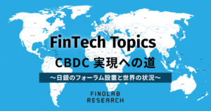 [FinTech Topics] CBDC実現への道～日銀のフォーラム設置と世界の状況～