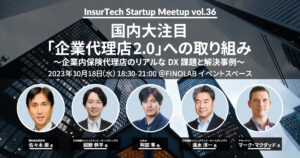 10/18 InsurTech Startup Meetup #36　　国内大注目「企業代理店2.0」への取り組み 　~企業内保険代理店のリアルなDX課題と解決事例~