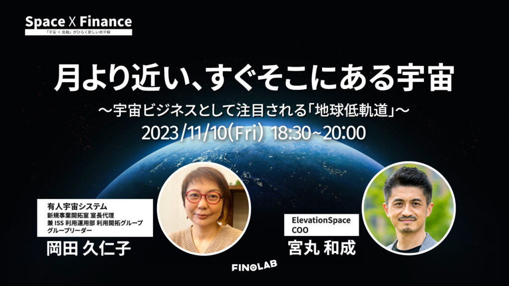 11/10「宇宙 X 金融」#9 　月より近い、すぐそこにある宇宙　～宇宙ビジネスの場として注目される「地球低軌道」～