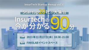 11/22 InsurTech Startup Meetup＃37 　 Startup20社が大集合　Insurtechの今が分かる90分