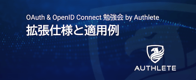 4/24 OAuth & OpenID Connect 勉強会 by Authlete – 拡張仕様と適用例