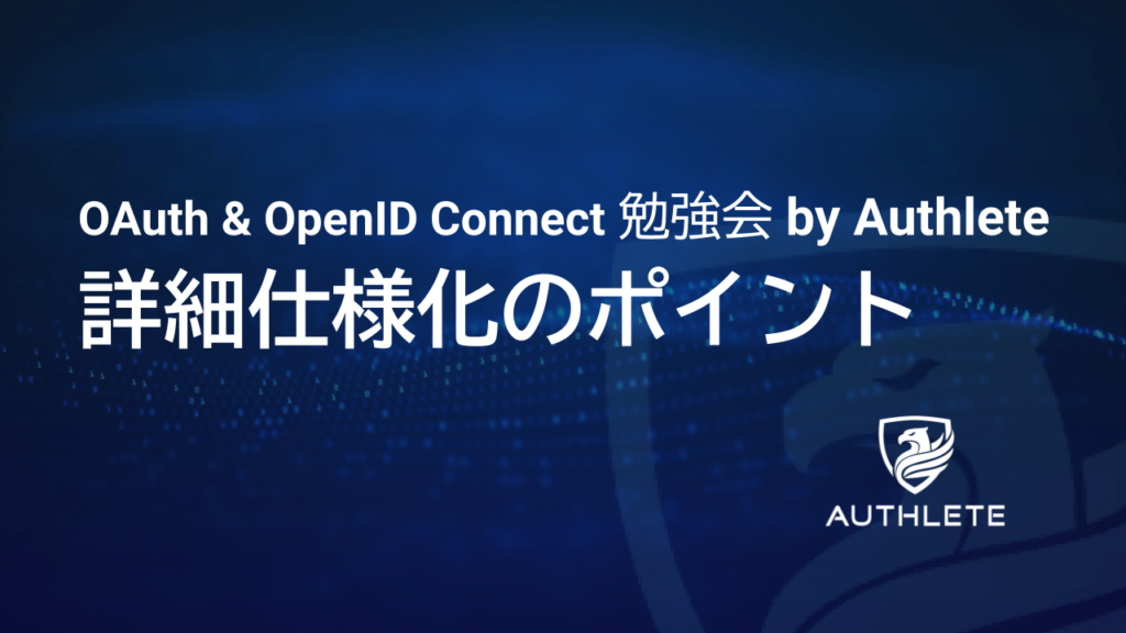 6/18 OAuth & OpenID Connect 勉強会 by Authlete ー詳細仕様化のポイント