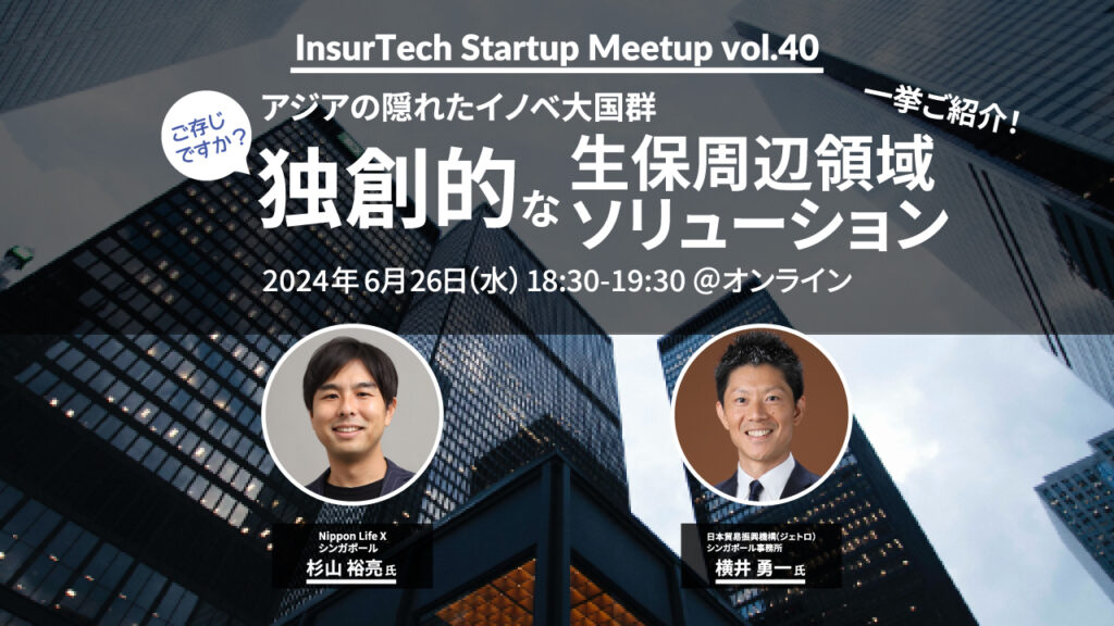 6/26 InsurTech Startup Meetup #40 　ご存じですか？ アジアのイノベ大国群 独創的な生保周辺領域ソリューションを一挙ご紹介！