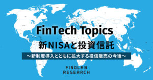 [FinTech Topics] 新NISAと投資信託～新制度導入とともに拡大する投信販売の今後～ | FinTech Topics#104