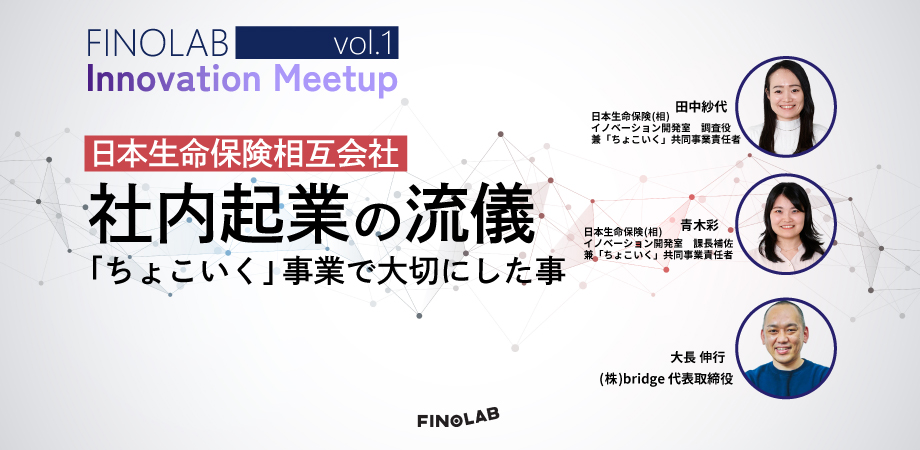 10/29 Innovation Meetup Vol.1　日本生命保険相互会社 ～社内起業の流儀 「ちょこいく」 事業で大切にした事～