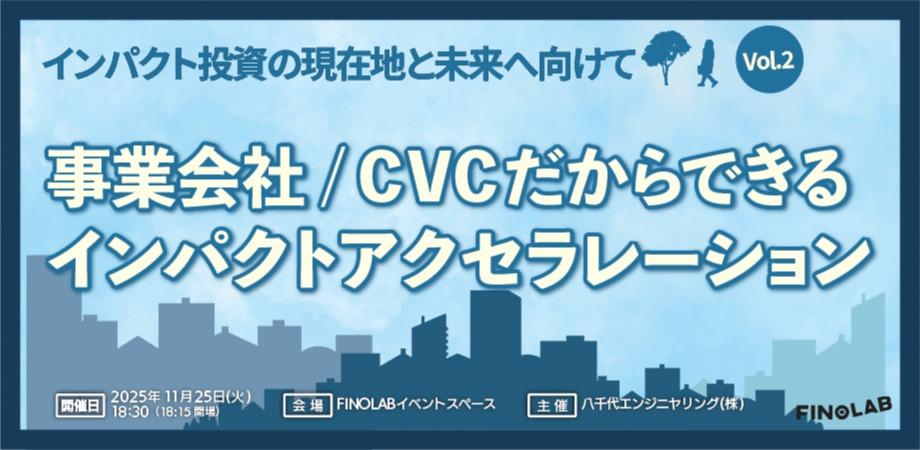 11/25 インパクト投資の現在地と未来へ向けてVol.2 ～事業会社/CVCだからできるインパクトアクセラレーション～
