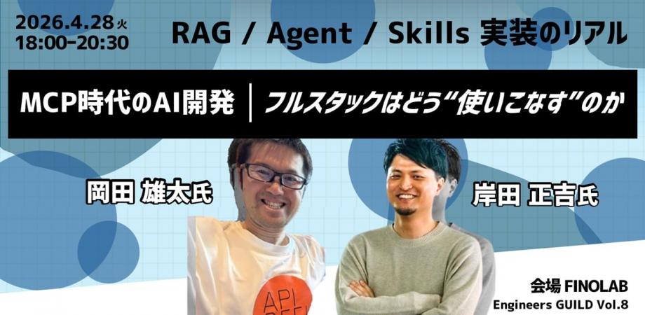 4/28 Engineers GUILD Vol.8 | MCP時代のAI開発｜フルスタックはどう“使いこなす”のか。RAG / Agent / Skills 実装のリアル